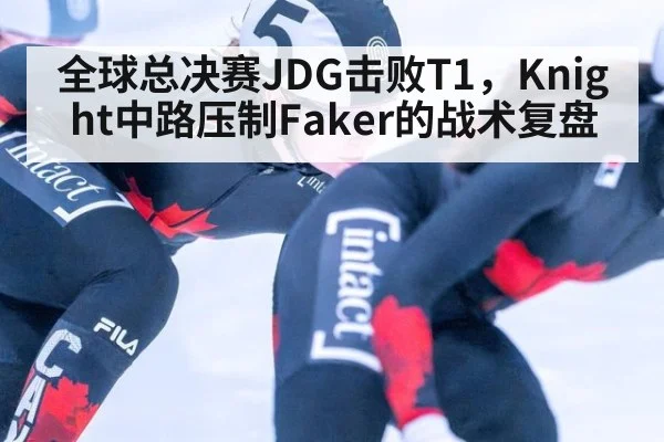 全球总决赛JDG击败T1，Knight中路压制Faker的战术复盘